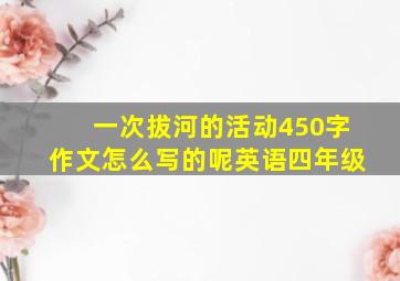 一次拔河的活动450字作文怎么写的呢英语四年级