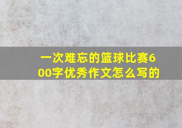 一次难忘的篮球比赛600字优秀作文怎么写的