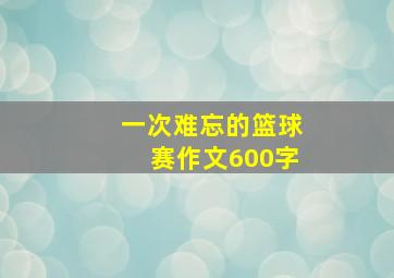 一次难忘的篮球赛作文600字