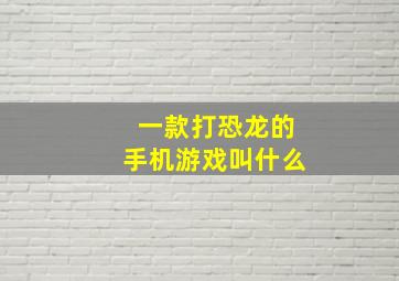 一款打恐龙的手机游戏叫什么