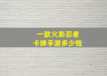 一款火影忍者卡牌手游多少钱