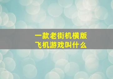 一款老街机横版飞机游戏叫什么