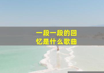 一段一段的回忆是什么歌曲