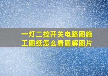 一灯二控开关电路图施工图纸怎么看图解图片