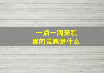 一点一滴来积累的意思是什么