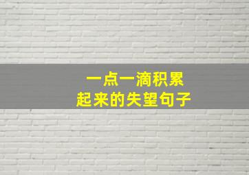 一点一滴积累起来的失望句子