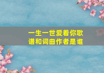 一生一世爱着你歌谱和词曲作者是谁