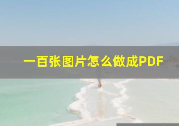 一百张图片怎么做成PDF