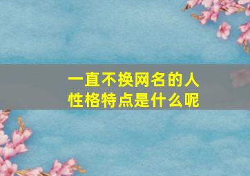 一直不换网名的人性格特点是什么呢