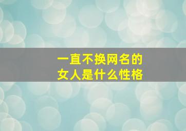 一直不换网名的女人是什么性格