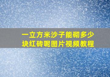 一立方米沙子能砌多少块红砖呢图片视频教程