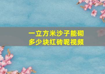 一立方米沙子能砌多少块红砖呢视频