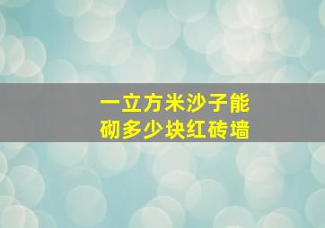 一立方米沙子能砌多少块红砖墙