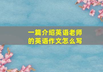 一篇介绍英语老师的英语作文怎么写