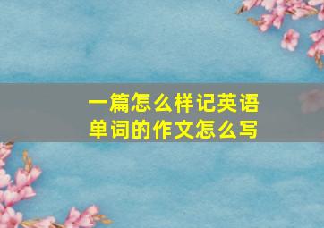 一篇怎么样记英语单词的作文怎么写