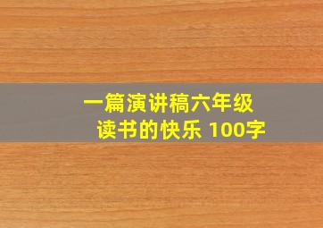 一篇演讲稿六年级 读书的快乐 100字