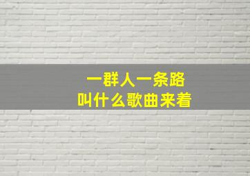 一群人一条路叫什么歌曲来着