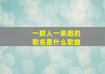 一群人一条路的歌名是什么歌曲