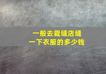 一般去裁缝店缝一下衣服的多少钱