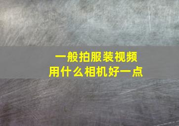 一般拍服装视频用什么相机好一点