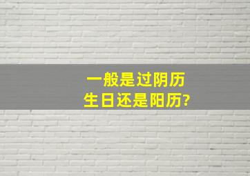 一般是过阴历生日还是阳历?