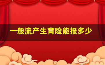 一般流产生育险能报多少