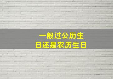 一般过公历生日还是农历生日