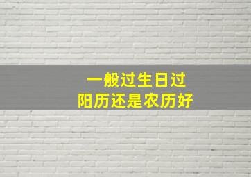 一般过生日过阳历还是农历好