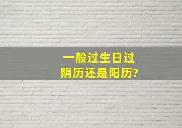 一般过生日过阴历还是阳历?