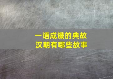 一语成谶的典故 汉朝有哪些故事