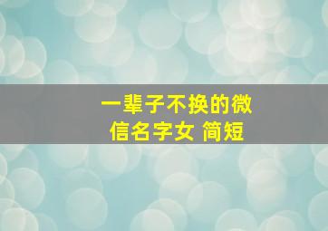 一辈子不换的微信名字女 简短