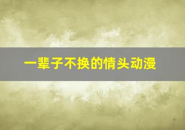 一辈子不换的情头动漫