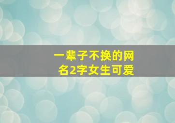 一辈子不换的网名2字女生可爱