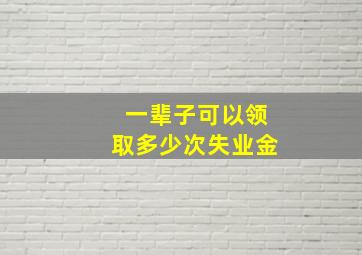 一辈子可以领取多少次失业金