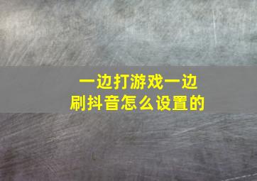 一边打游戏一边刷抖音怎么设置的