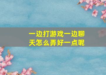 一边打游戏一边聊天怎么弄好一点呢