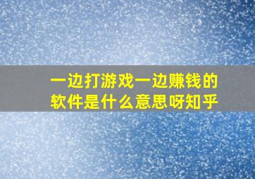 一边打游戏一边赚钱的软件是什么意思呀知乎