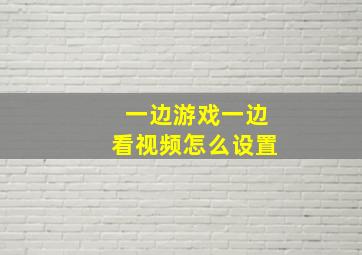 一边游戏一边看视频怎么设置