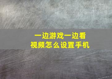 一边游戏一边看视频怎么设置手机