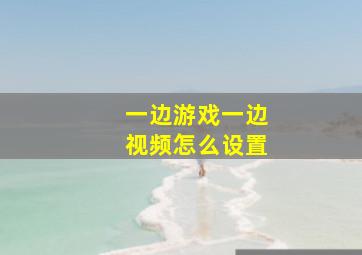 一边游戏一边视频怎么设置