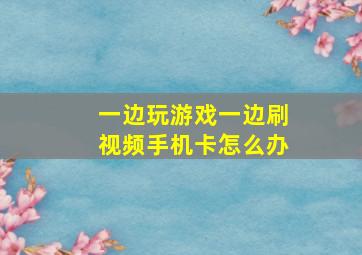 一边玩游戏一边刷视频手机卡怎么办