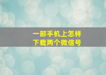 一部手机上怎样下载两个微信号