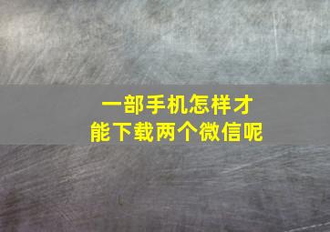 一部手机怎样才能下载两个微信呢