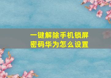 一键解除手机锁屏密码华为怎么设置