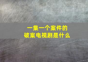 一集一个案件的破案电视剧是什么