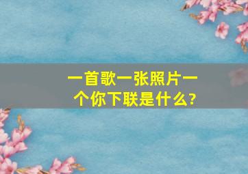 一首歌一张照片一个你下联是什么?