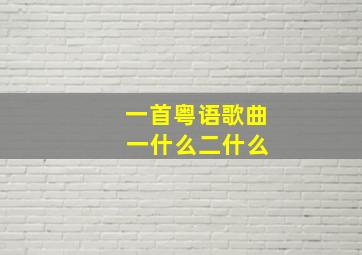 一首粤语歌曲 一什么二什么