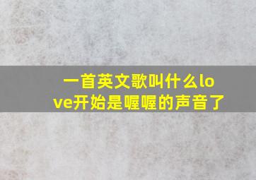 一首英文歌叫什么love开始是喔喔的声音了