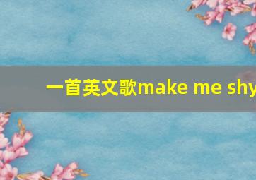 一首英文歌make me shy