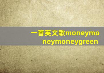 一首英文歌moneymoneymoneygreen